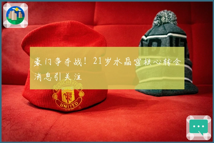 豪门争夺战！21岁水晶宫核心转会消息引关注