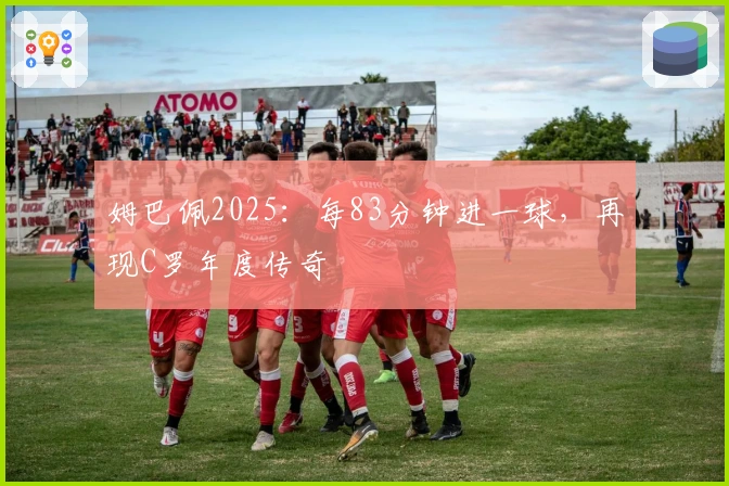 姆巴佩2025：每83分钟进一球，再现C罗年度传奇