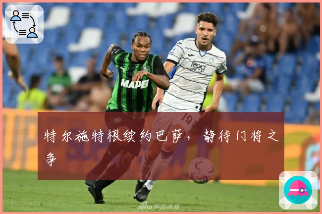 特尔施特根续约巴萨，静待门将之争