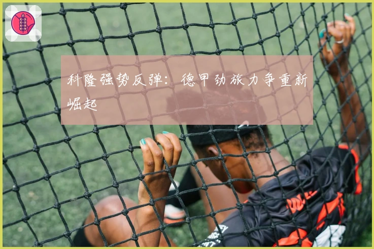 科隆强势反弹：德甲劲旅力争重新崛起