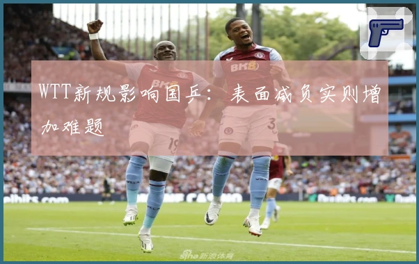WTT新规影响国乒：表面减负实则增加难题
