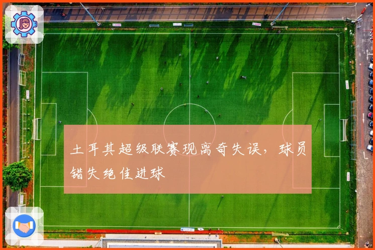 土耳其超级联赛现离奇失误，球员错失绝佳进球