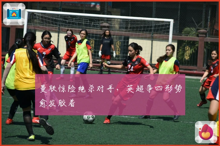 曼联惊险绝杀对手，英超争四形势愈发胶着