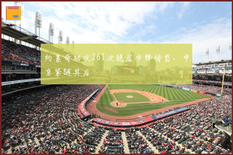 约基奇助攻261次稳居中锋榜首，申京紧随其后