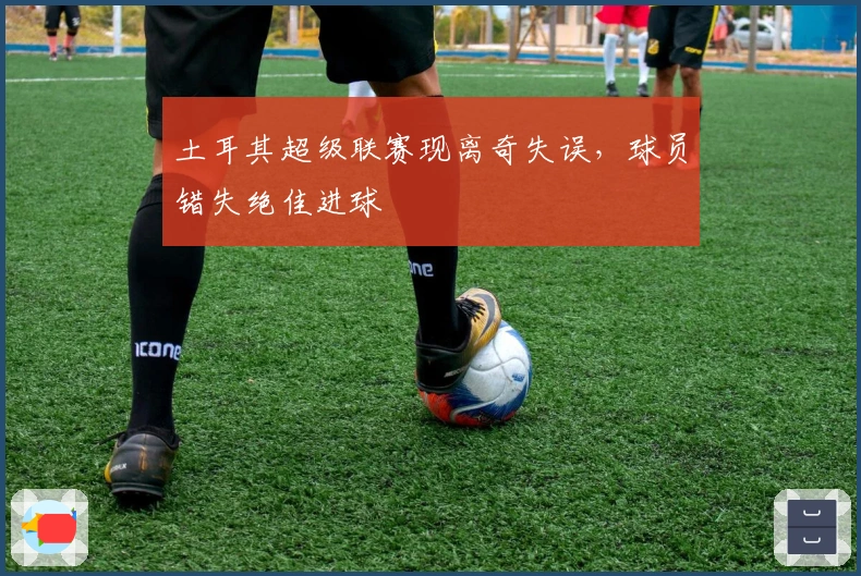 土耳其超级联赛现离奇失误，球员错失绝佳进球